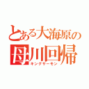 とある大海原の母川回帰（キングサーモン）