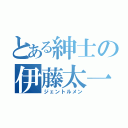 とある紳士の伊藤太一（ジェントルメン）