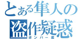 とある隼人の盗作疑惑（ボンバー君）