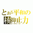 とある平和の核抑止力（ピースウォーカー）