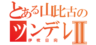 とある山比古のツンデレⅡ（伊吹日向）