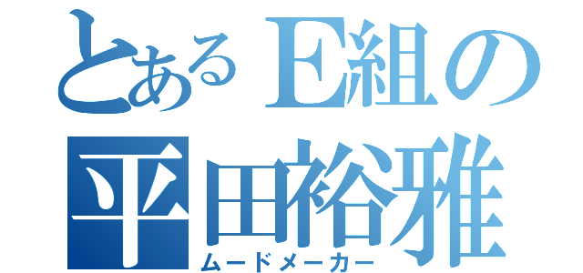 とあるＥ組の平田裕雅（ムードメーカー）