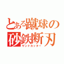 とある蹴球の砂鉄断刃（サンドカッター）