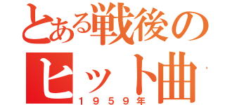 とある戦後のヒット曲（１９５９年）