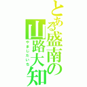 とある盛南の山路大知（やまじだいち）