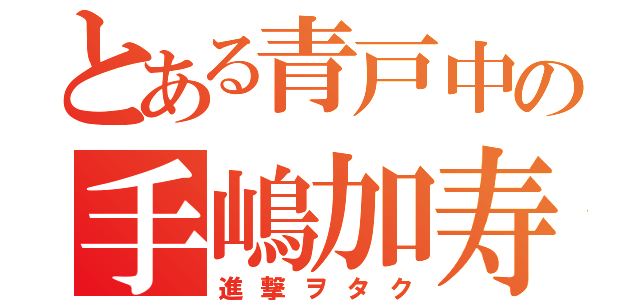 とある青戸中の手嶋加寿真（進撃ヲタク）