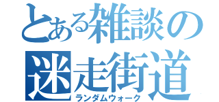 とある雑談の迷走街道（ランダムウォーク）