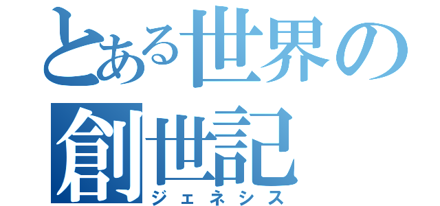 とある世界の創世記（ジェネシス）