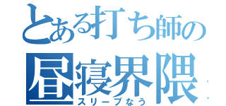 とある打ち師の昼寝界隈（スリープなう）