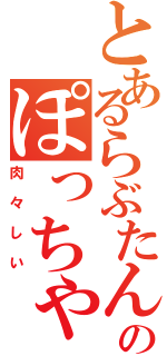 とあるらぶたんのぽっちゃり（肉々しい）