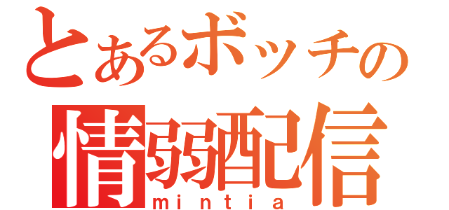 とあるボッチの情弱配信（ｍｉｎｔｉａ）