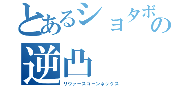 とあるショタボの逆凸（リヴァースコーンネックス）