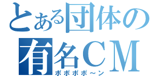 とある団体の有名ＣＭ（ポポポポ～ン）