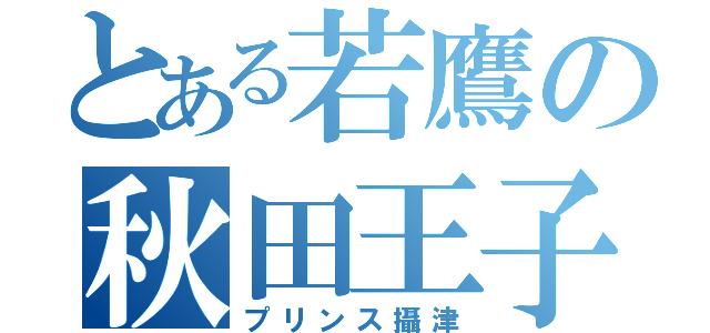 とある若鷹の秋田王子（プリンス攝津）