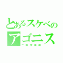 とあるスケベのアゴニスト（二 階 堂 高 嗣）