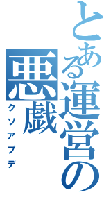 とある運営の悪戯（クソアプデ）