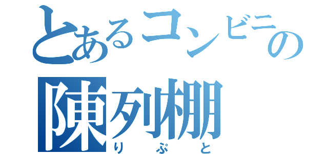 とあるコンビニの陳列棚（りぷと）