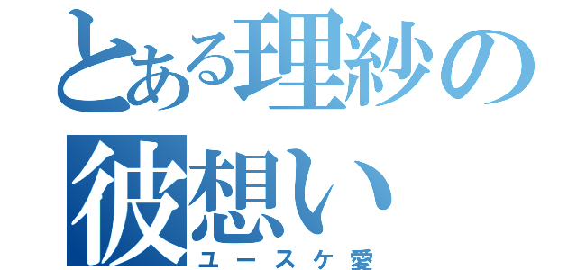 とある理紗の彼想い（ユースケ愛）