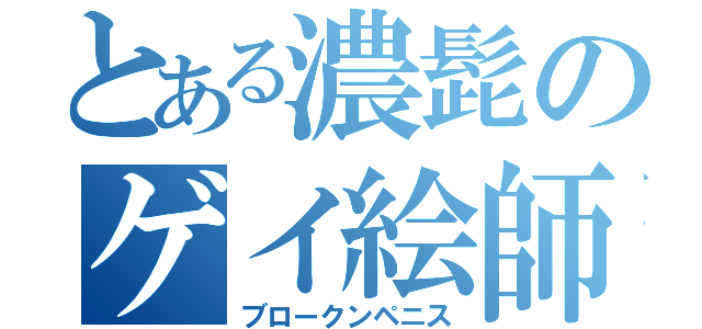 とある濃髭のゲイ絵師（ブロークンペニス）