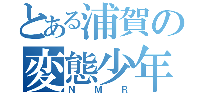 とある浦賀の変態少年（ＮＭＲ）