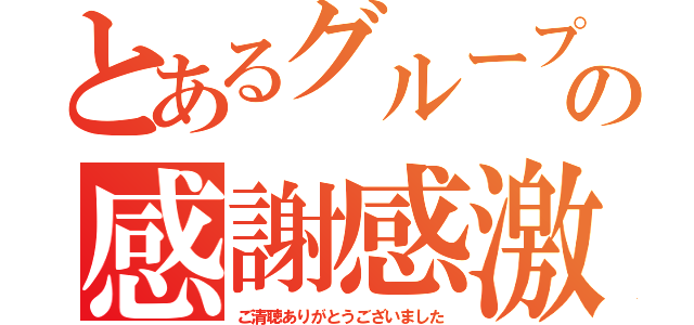 とあるグループの感謝感激（ご清聴ありがとうございました）