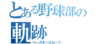 とある野球部の軌跡（ベースボールロード）