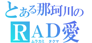 とある那珂川のＲＡＤ愛（ムラカミ　タクマ）