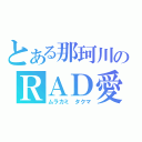 とある那珂川のＲＡＤ愛（ムラカミ　タクマ）