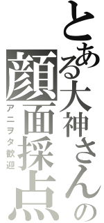 とある大神さんの顔面採点（アニヲタ歓迎）