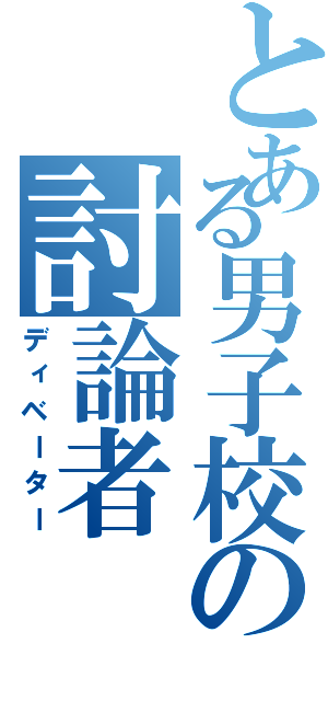 とある男子校の討論者（ディベーター）