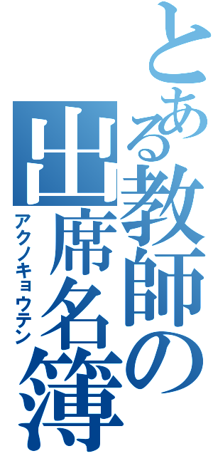 とある教師の出席名簿（アクノキョウテン）