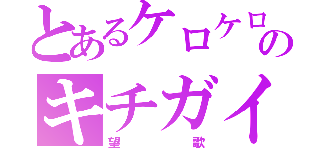 とあるケロケロマスターのキチガイ（望歌）