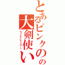 とあるピンクのの大剣使い（ちょんとしてコローン）