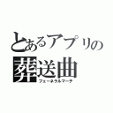 とあるアプリの葬送曲（フェーネラルマーチ）