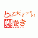 とある天才学者の螺巻き（カタストロフィ）