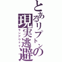 とあるリプ㌧の現実逃避（ランアウェイ）