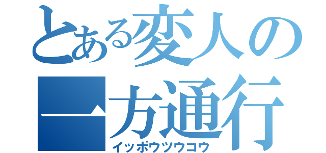 とある変人の一方通行（イッポウツウコウ）