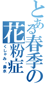 とある春季の花粉症（くしゃみ・鼻水）