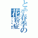 とある春季の花粉症（くしゃみ・鼻水）