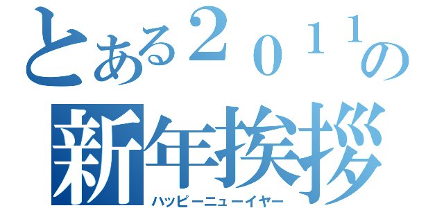 とある２０１１の新年挨拶（ハッピーニューイヤー）