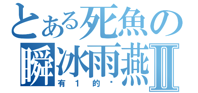 とある死魚の瞬冰雨燕Ⅱ（有１的嗎）