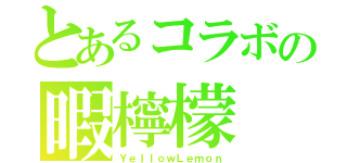 とあるコラボの暇檸檬（ＹｅｌｌｏｗＬｅｍｏｎ）