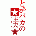 とあるバカの★主夫★（七瀬瞬）