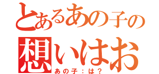 とあるあの子の想いはおれｗ（あの子：は？）