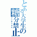 とある大学生の糖分禁止（インデックス）