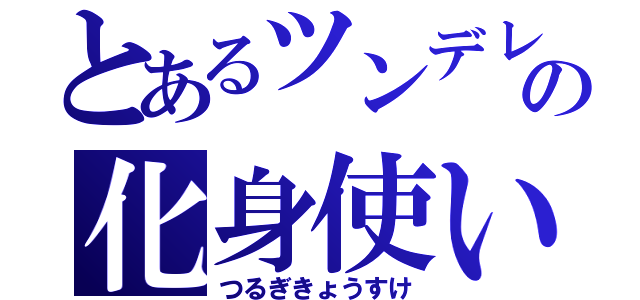 とあるツンデレの化身使い（つるぎきょうすけ）