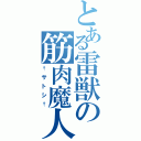 とある雷獣の筋肉魔人（†サトシ†）