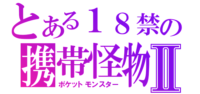 とある１８禁の携帯怪物Ⅱ（ポケットモンスター）