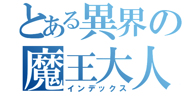 とある異界の魔王大人（インデックス）