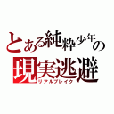 とある純粋少年の現実逃避（リアルブレイク）